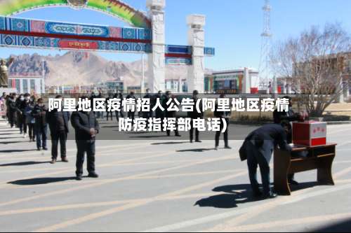阿里地区疫情招人公告(阿里地区疫情防疫指挥部电话)-第1张图片