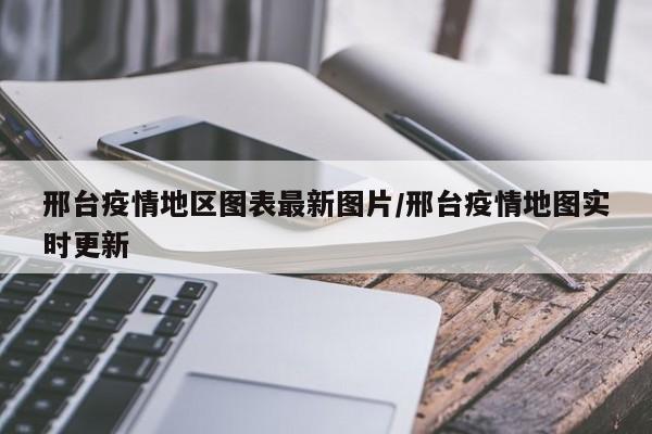 邢台疫情地区图表最新图片/邢台疫情地图实时更新